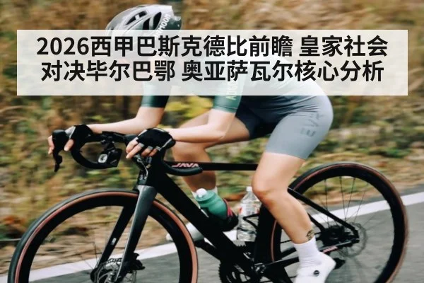 2026西甲巴斯克德比前瞻 皇家社会对决毕尔巴鄂 奥亚萨瓦尔核心分析