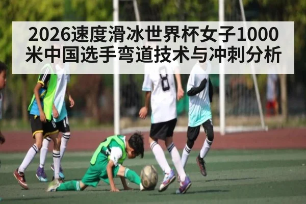 2026速度滑冰世界杯女子1000米中国选手弯道技术与冲刺分析