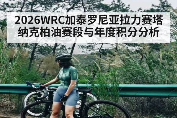 2026WRC加泰罗尼亚拉力赛塔纳克柏油赛段与年度积分分析