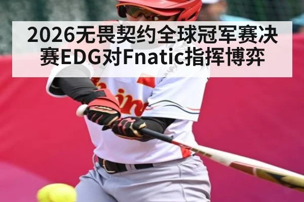 2026无畏契约全球冠军赛决赛EDG对Fnatic指挥博弈